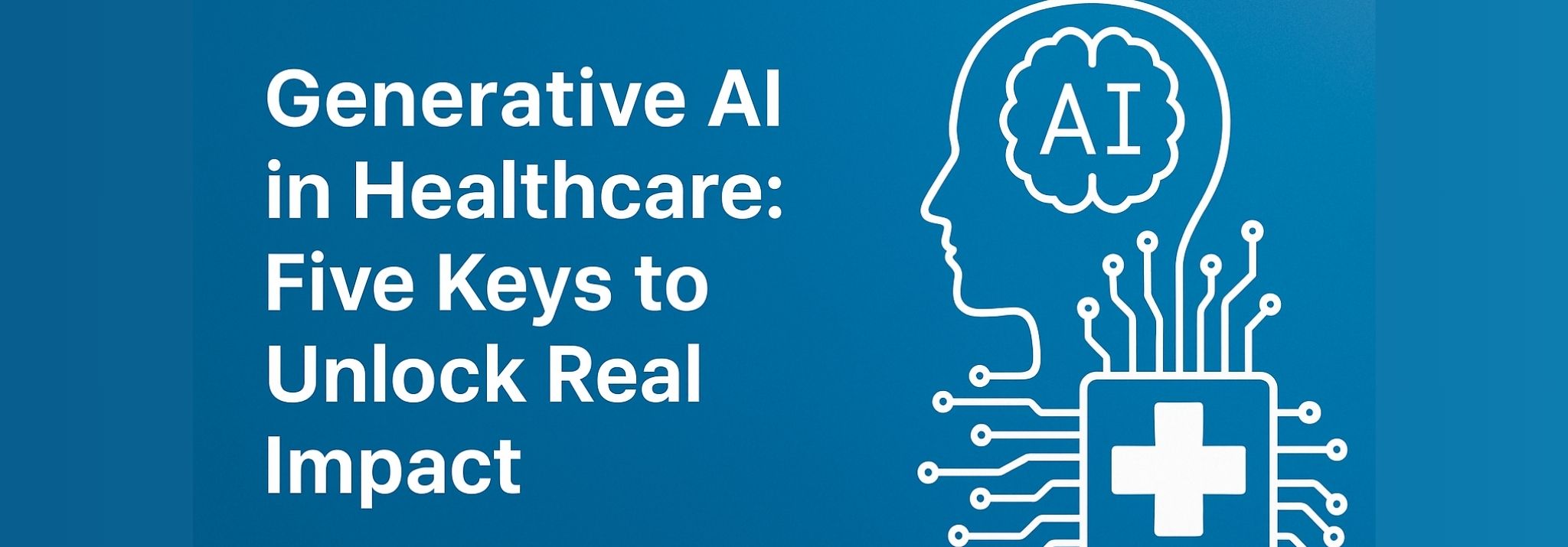 Generative AI in Healthcare: Five keys to unlock real impact